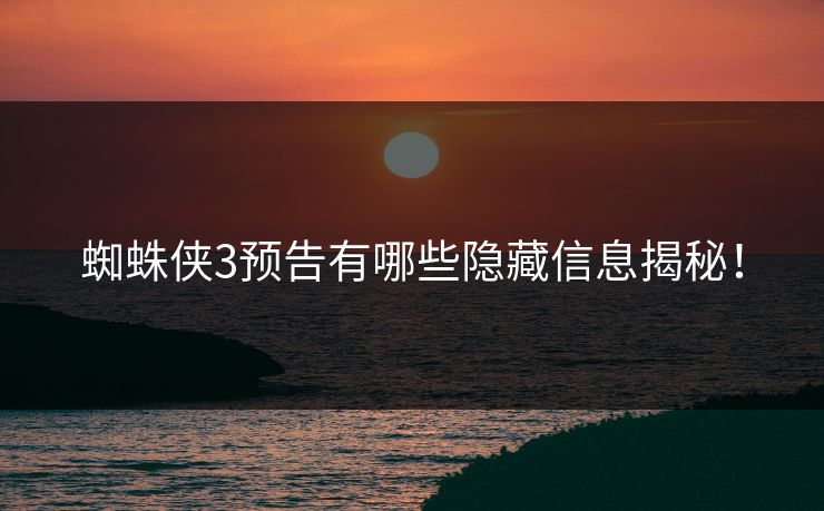蜘蛛侠3预告有哪些隐藏信息揭秘！