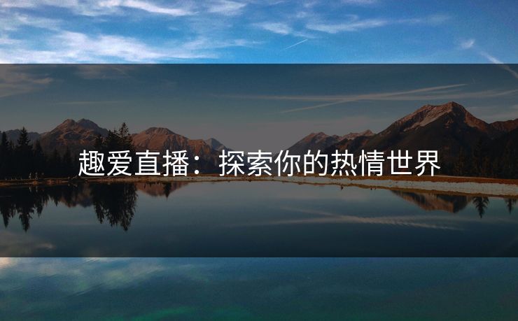 趣爱直播：探索你的热情世界