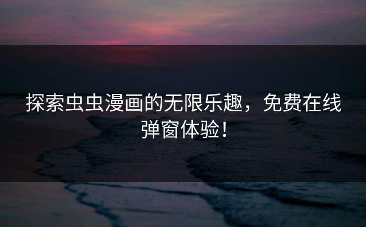 探索虫虫漫画的无限乐趣,免费在线弹窗体验! 探索虫虫漫画的无限乐趣,免费在线弹窗体验!