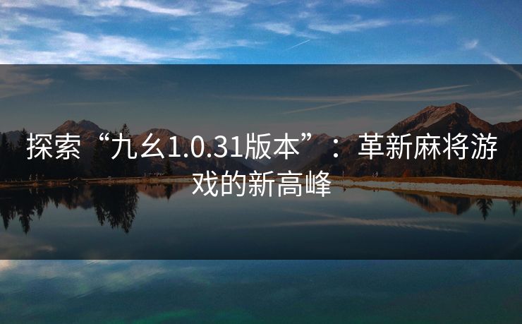 探索“九幺1.0.31版本”:革新麻将游戏的新高峰