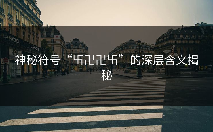 神秘符号“卐卍卍卐”的深层含义揭秘