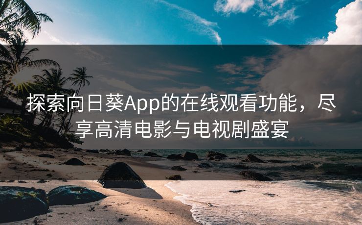探索向日葵App的在线观看功能，尽享高清电影与电视剧盛宴