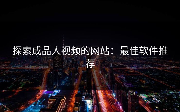 探索成品人视频的网站:最佳软件推荐 探索成品人视频的网站:最佳软件推荐