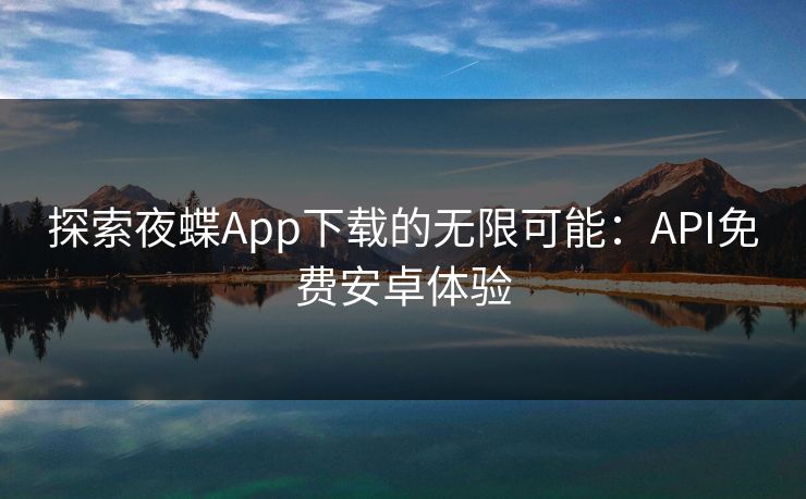 探索夜蝶App下载的无限可能:API免费安卓体验 探索夜蝶App下载的无限可能:API免费安卓体验