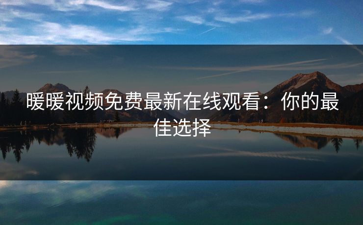 暖暖视频免费最新在线观看：你的最佳选择