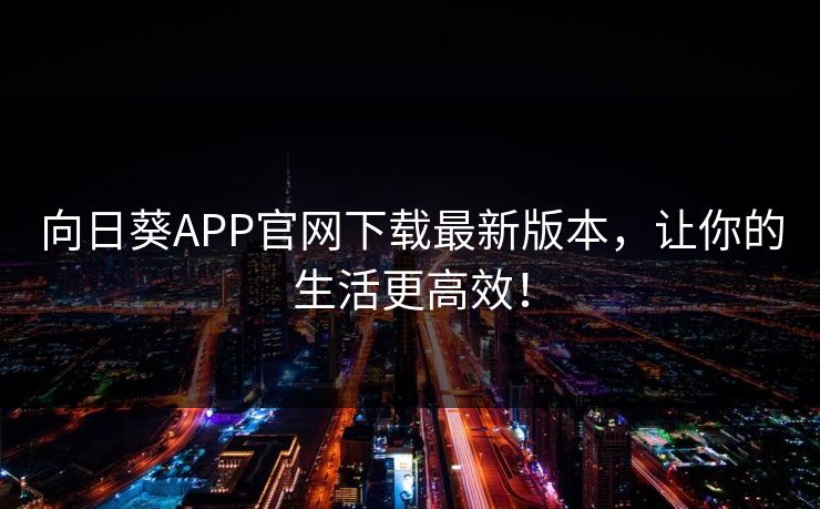 向日葵APP官网下载最新版本,让你的生活更高效! 向日葵APP官网下载最新版本,让你的生活更高效!