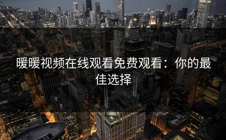 暖暖视频在线观看免费观看：你的最佳选择