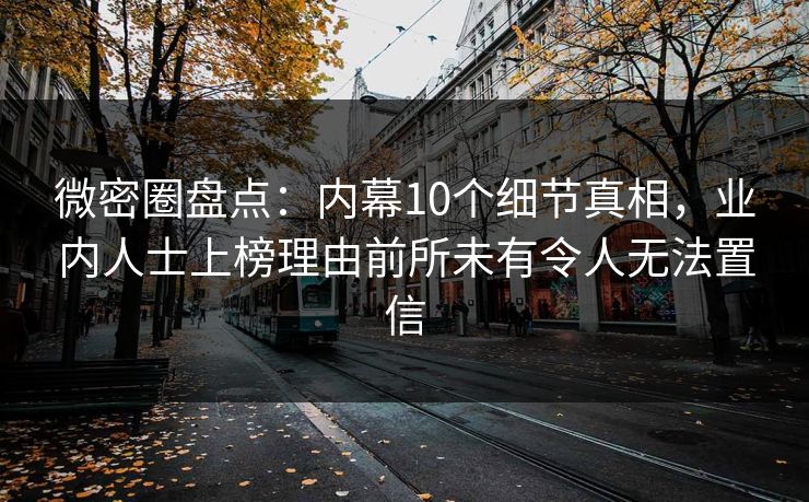 微密圈盘点:内幕10个细节真相,业内人士上榜理由前所未有令人无法置信