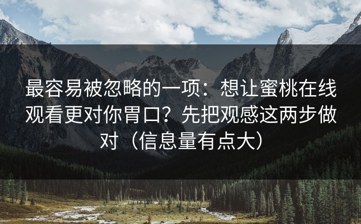 最容易被忽略的一项：想让蜜桃在线观看更对你胃口？先把观感这两步做对（信息量有点大）