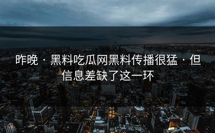 昨晚 · 黑料吃瓜网黑料传播很猛 · 但信息差缺了这一环